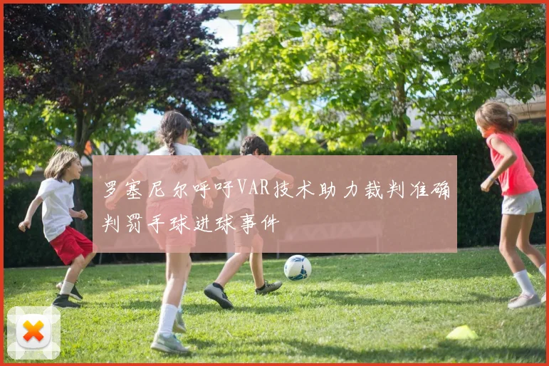 罗塞尼尔呼吁VAR技术助力裁判准确判罚手球进球事件