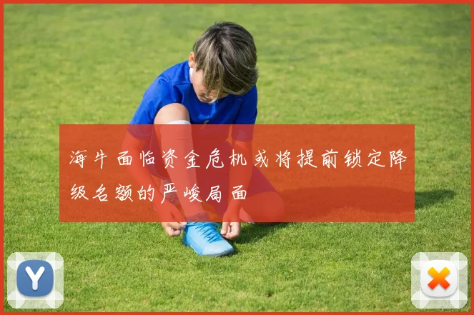 海牛面临资金危机或将提前锁定降级名额的严峻局面