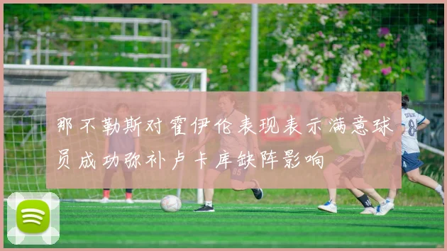 那不勒斯对霍伊伦表现表示满意球员成功弥补卢卡库缺阵影响