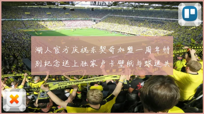 湖人官方庆祝东契奇加盟一周年特别纪念送上独家卢卡壁纸与球迷共享快乐时光