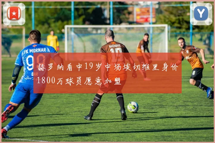 赫罗纳看中19岁中场埃切维里身价1800万球员愿意加盟