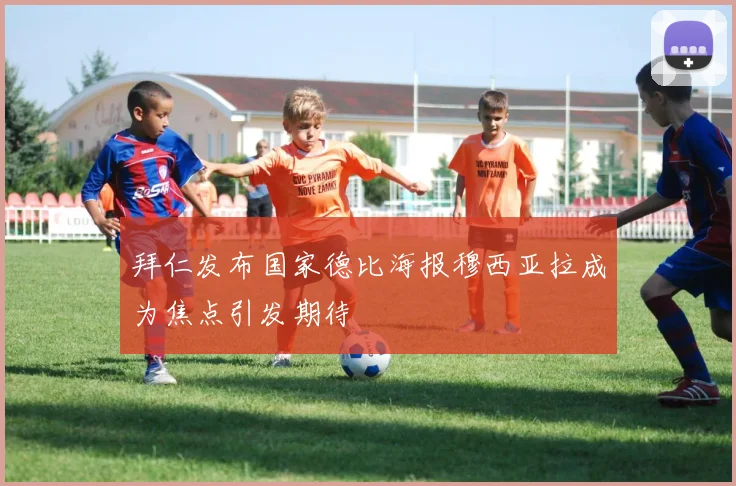 拜仁发布国家德比海报穆西亚拉成为焦点引发期待