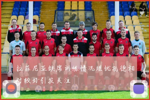 拉菲尼亚缺席训练情况堪忧孔德相对较好引发关注