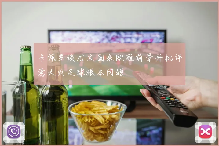 卡佩罗谈尤文国米欧冠前景并批评意大利足球根本问题