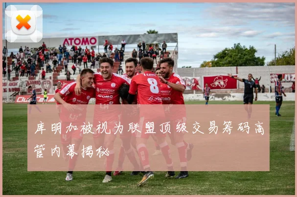 库明加被视为联盟顶级交易筹码高管内幕揭秘