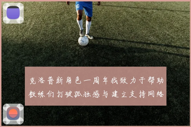 克洛普新角色一周年我致力于帮助教练们打破孤独感与建立支持网络