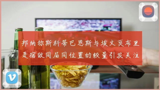 邦纳称斯科蒂巴恩斯与埃文莫布里是宿敌同届同位置的较量引发关注