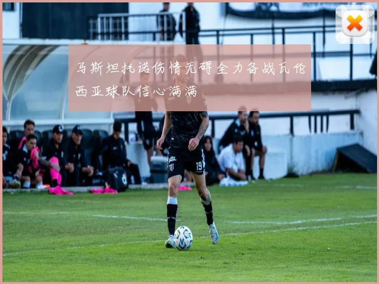 马斯坦托诺伤情无碍全力备战瓦伦西亚球队信心满满