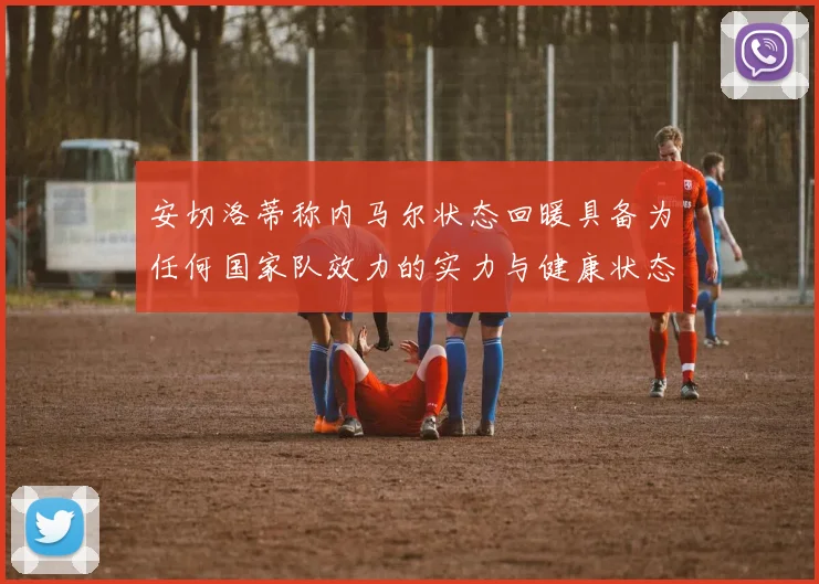 安切洛蒂称内马尔状态回暖具备为任何国家队效力的实力与健康状态