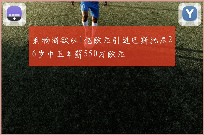 利物浦欲以1亿欧元引进巴斯托尼26岁中卫年薪550万欧元