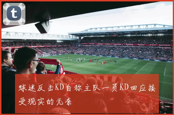 球迷反击KD自称主队一员KD回应接受现实的无奈