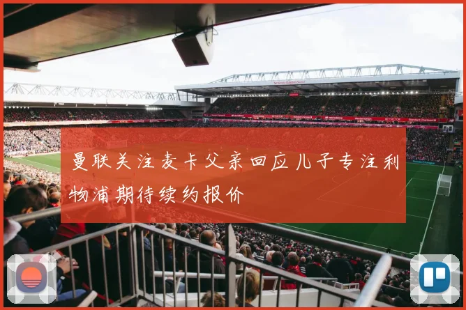 曼联关注麦卡父亲回应儿子专注利物浦期待续约报价
