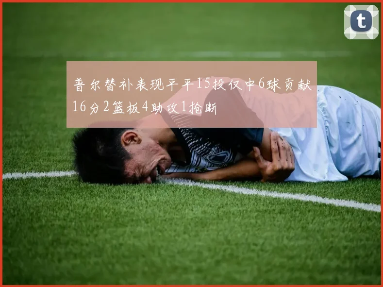 普尔替补表现平平15投仅中6球贡献16分2篮板4助攻1抢断