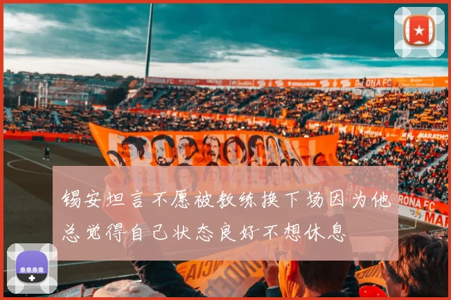 锡安坦言不愿被教练换下场因为他总觉得自己状态良好不想休息
