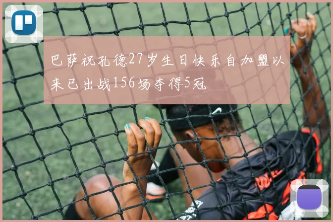 巴萨祝孔德27岁生日快乐自加盟以来已出战156场夺得5冠