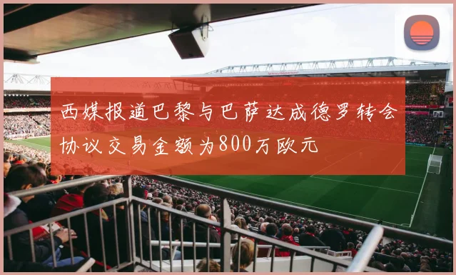 西媒报道巴黎与巴萨达成德罗转会协议交易金额为800万欧元