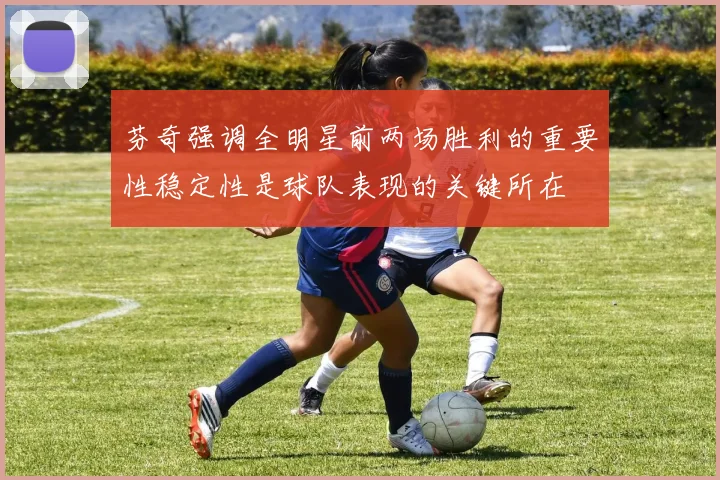 芬奇强调全明星前两场胜利的重要性稳定性是球队表现的关键所在
