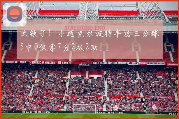 太铁了！小迈克尔波特半场三分球5中0仅拿7分2板2助