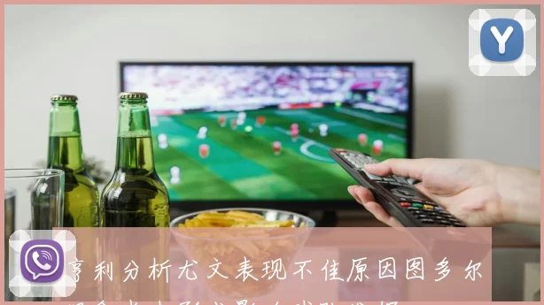 亨利分析尤文表现不佳原因图多尔理念尚未形成影响球队发挥