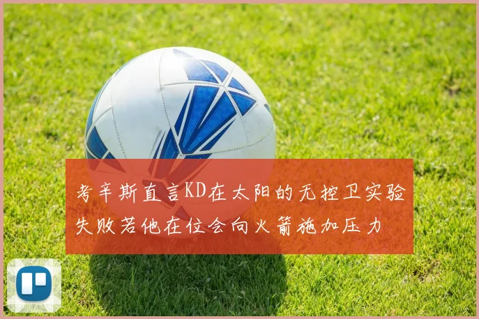 考辛斯直言KD在太阳的无控卫实验失败若他在位会向火箭施加压力
