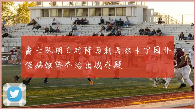 爵士队明日对阵马刺马尔卡宁因非伤病缺阵乔治出战存疑