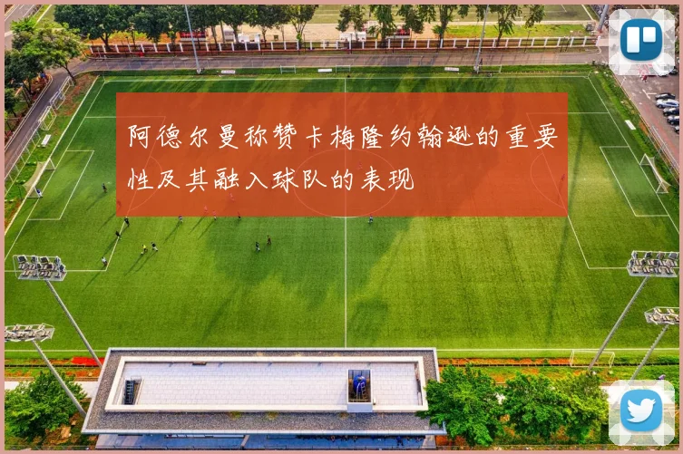 阿德尔曼称赞卡梅隆约翰逊的重要性及其融入球队的表现